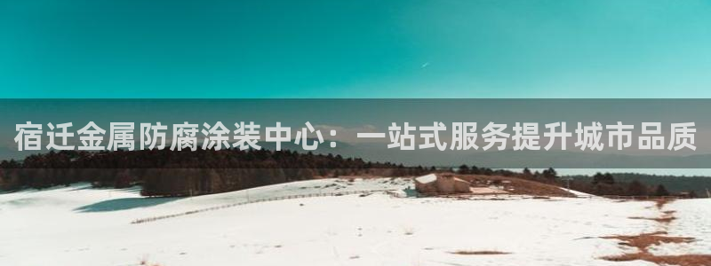 美狮美高梅酒店黑卡：宿迁金属防腐涂装中心